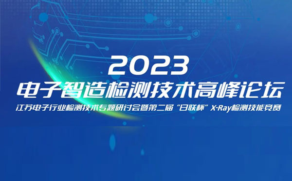 质求卓越，智胜未来 | 2023电子智造检测技术高峰论坛暨第二届“今年会杯”X-Ray检测技能竞赛圆满举办
