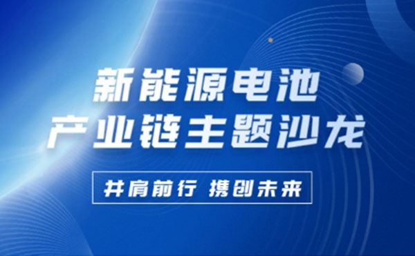 新能源电池产业链沙龙 | 今年会科技携手行业巨匠共谋锂电池未来